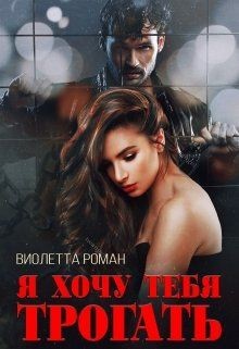 Читать онлайн книгу Я хочу тебя трогать (СИ) автор Роман Виолетта Книга Я хочу тебя трогать (СИ)