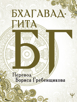 Читать онлайн книгу Бхагавад-гита. Перевод Б. Гребенщикова автор Эпосы, легенды и сказания Книга Бхагавад-гита. Перевод Б. Гребенщикова