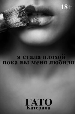 Книга Я стала плохой, пока вы меня любили (СИ)