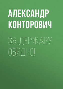 Читать онлайн книгу За Державу обидно! автор Конторович Александр Сергеевич Книга За Державу обидно!
