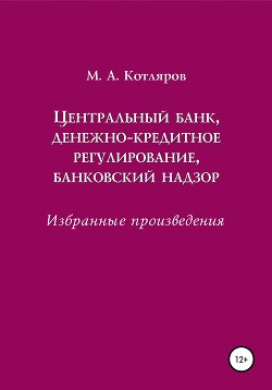 Книга Центральный банк, денежно-кредитное регулирование, банковский надзор. Избранные произведения