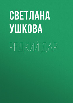Читать онлайн книгу Редкий дар автор Ушкова Светлана Васильевна Книга Редкий дар