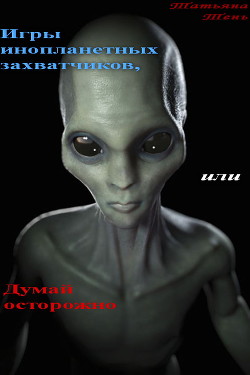 Читать онлайн книгу Игры инопланетных захватчиков, или Думай осторожно (СИ) автор Тень Татьяна Книга Игры инопланетных захватчиков, или Думай осторожно (СИ)