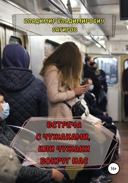 Читать онлайн книгу Встреча с Чужаками, или Чужаки вокруг нас автор Багиров Владимир Владимирович Книга Встреча с Чужаками, или Чужаки вокруг нас