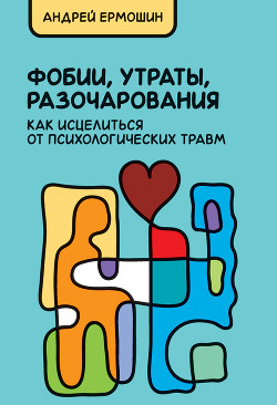 Книга Фобии, утраты, разочарования: как исцелиться от психологических травм