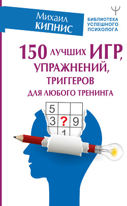 Книга 150 лучших игр, упражнений, триггеров для любого тренинга