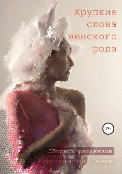 Читать онлайн книгу Хрупкие слова женского рода автор Ганин Константин Книга Хрупкие слова женского рода