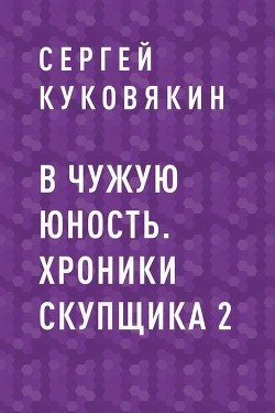 Читать онлайн книгу В чужую юность (СИ) автор Куковякин Сергей Анатольевич Книга В чужую юность (СИ)