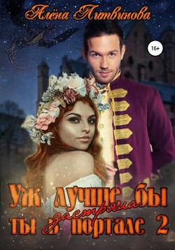 Книга Уж лучше бы застряла ты в портале! Книга 2 (СИ)