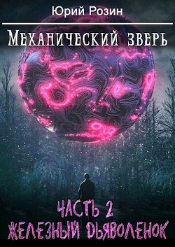 Читать онлайн книгу Механический Зверь. Железный Дьяволенок (СИ) автор Розин Юрий Книга Механический Зверь. Железный Дьяволенок (СИ)