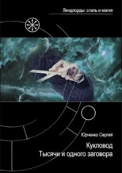 Читать онлайн книгу Кукловод Тысячи и одного заговора (СИ) автор Юрченко Сергей Георгиевич Книга Кукловод Тысячи и одного заговора (СИ)