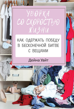 Книга Уборка со скоростью жизни: как одержать победу в бесконечной битве с вещами