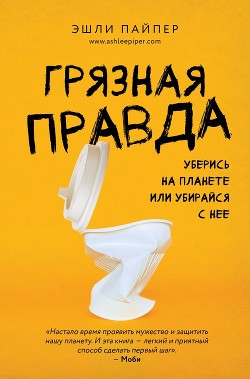 Читать онлайн книгу Грязная правда. Уберись на планете или убирайся с нее автор Пайпер Эшли Книга Грязная правда. Уберись на планете или убирайся с нее