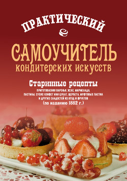 Книга Практический самоучитель кондитерских искусств. Старинные рецепты приготовления варенья, желе, марме