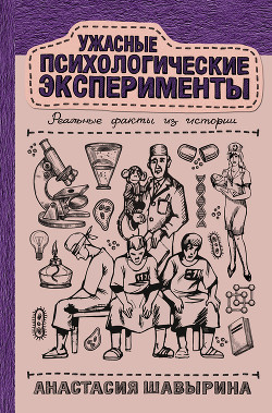 Читать онлайн книгу Ужасные психологические эксперименты: реальные факты из истории автор Шавырина Анастасия Книга Ужасные психологические эксперименты: реальные факты из истории