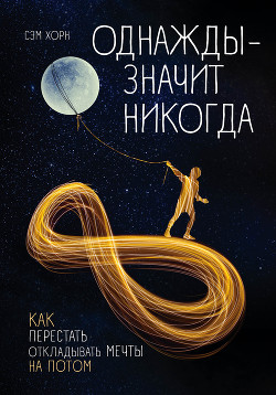 Читать онлайн книгу Однажды – значит никогда. Как перестать откладывать мечты на потом автор Хорн Сэм Книга Однажды – значит никогда. Как перестать откладывать мечты на потом
