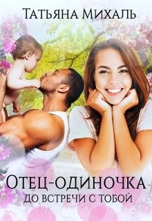 Читать онлайн книгу Отец-одиночка до встречи с тобой (СИ) автор Михаль Татьяна Книга Отец-одиночка до встречи с тобой (СИ)