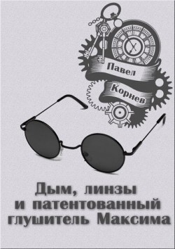 Читать онлайн книгу Дым, линзы и патентованный глушитель Максима (СИ) автор Корнев Павел Николаевич Книга Дым, линзы и патентованный глушитель Максима (СИ)