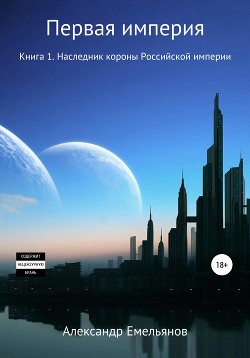 Книга Первая Империя. Книга 1. Наследник короны Российской империи