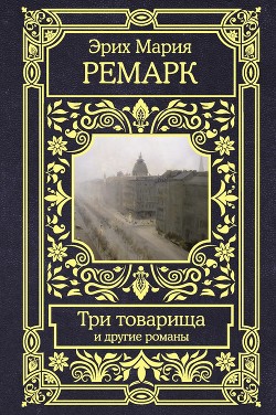 Читать онлайн книгу Три товарища и другие романы автор Ремарк Эрих Мария Книга Три товарища и другие романы