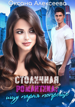 Читать онлайн книгу Столичная романтика: ищу парня попроще автор Алексеева Оксана Книга Столичная романтика: ищу парня попроще