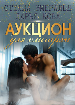 Читать онлайн книгу Аукцион для олигарха автор Кова Дарья Книга Аукцион для олигарха