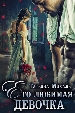 Читать онлайн книгу Его любимая девочка (СИ) автор Михаль Татьяна Книга Его любимая девочка (СИ)