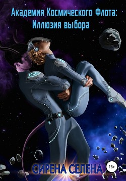 Читать онлайн книгу Академия Космического Флота: Иллюзия выбора автор Селена Сирена Книга Академия Космического Флота: Иллюзия выбора
