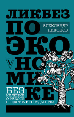 Читать онлайн книгу Ликбез по экономике: без иллюзий о работе общества и государства автор Никонов Александр Петрович Книга Ликбез по экономике: без иллюзий о работе общества и государства