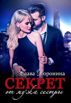 Читать онлайн книгу Секрет от мужа сестры (СИ) автор Доронина Слава Книга Секрет от мужа сестры (СИ)