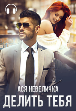 Читать онлайн книгу Делить тебя автор Невеличка Ася Книга Делить тебя