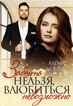 Читать онлайн книгу Забыть нельзя, влюбиться невозможно (СИ) автор Коваль Алекс Книга Забыть нельзя, влюбиться невозможно (СИ)