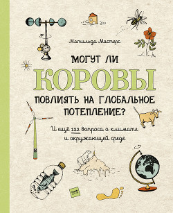 Книга Могут ли коровы повлиять на глобальное потепление? И ещё 122 вопроса о климате и окружающей среде