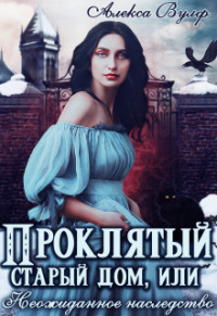 Читать онлайн книгу Проклятый старый дом, или Неожиданное наследство (СИ) автор Вулф Алекса Книга Проклятый старый дом, или Неожиданное наследство (СИ)