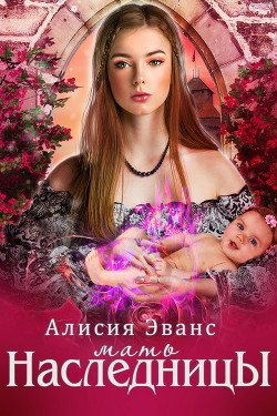 Читать онлайн книгу Мать наследника (СИ) автор Эванс Алисия Книга Мать наследника (СИ)