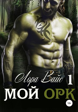 Читать онлайн книгу Мой орк автор Вайс Лора Книга Мой орк