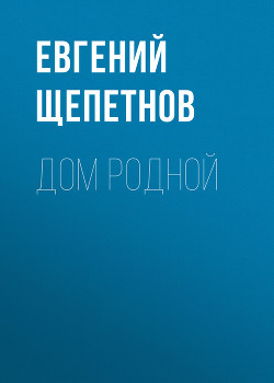 Читать онлайн книгу Дом родной автор Щепетнов Евгений Книга Дом родной