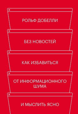 Читать онлайн книгу Без новостей. Как избавиться от информационного шума и мыслить ясно автор Добелли Рольф Книга Без новостей. Как избавиться от информационного шума и мыслить ясно