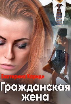 Читать онлайн книгу Гражданская жена (СИ) автор Кариди Екатерина Книга Гражданская жена (СИ)