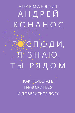 Книга Господи, я знаю, Ты рядом. Как перестать тревожиться и довериться Богу