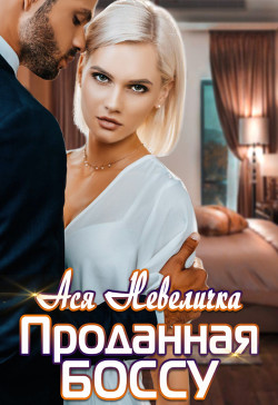 Читать онлайн книгу Проданная боссу автор Невеличка Ася Книга Проданная боссу