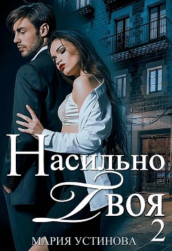 Читать онлайн книгу Насильно твоя-2 (СИ) автор Устинова Мария Книга Насильно твоя-2 (СИ)