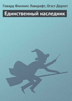 Читать онлайн книгу Единственный наследник автор Лавкрафт Говард Филлипс Книга Единственный наследник