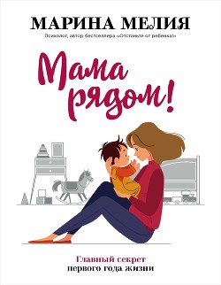 Читать онлайн книгу Мама рядом! Главный секрет первого года жизни автор Мелия Марина Книга Мама рядом! Главный секрет первого года жизни