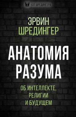 Читать онлайн книгу Анатомия разума. Об интеллекте, религии и будущем автор Шредингер Эрвин Книга Анатомия разума. Об интеллекте, религии и будущем