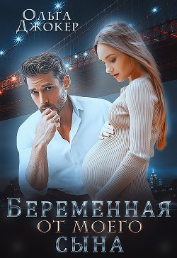 Читать онлайн книгу Беременная от моего сына (СИ) автор Джокер Ольга Книга Беременная от моего сына (СИ)
