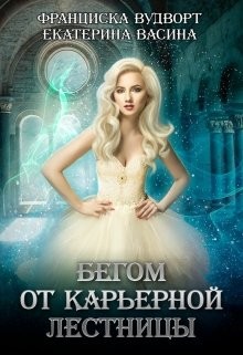 Читать онлайн книгу Бегом от карьерной лестницы (СИ) автор Вудворт Франциска Книга Бегом от карьерной лестницы (СИ)