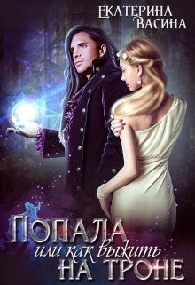 Читать онлайн книгу Попала или как выжить на троне (СИ) автор Васина Екатерина Книга Попала или как выжить на троне (СИ)