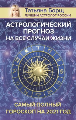 Читать онлайн книгу Астрологический прогноз на все случаи жизни. Самый полный гороскоп на 2021 год автор Борщ Татьяна Книга Астрологический прогноз на все случаи жизни. Самый полный гороскоп на 2021 год