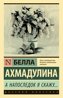 Читать онлайн книгу А напоследок я скажу… автор Ахмадулина Белла Ахатовна Книга А напоследок я скажу…